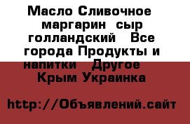 Масло Сливочное ,маргарин ,сыр голландский - Все города Продукты и напитки » Другое   . Крым,Украинка